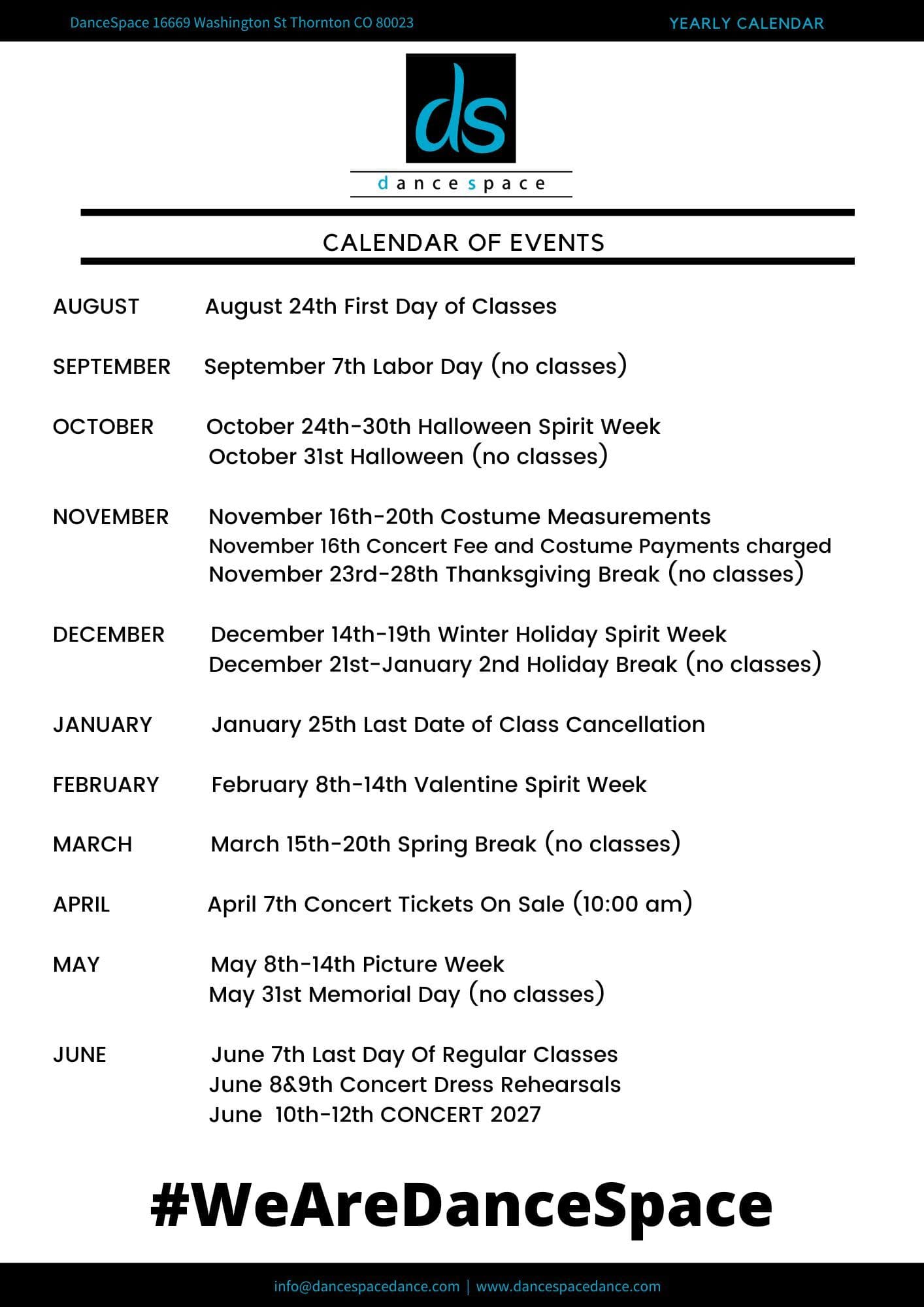 DanceSpace calendar of events for the season: classes begin August 24th; Labor Day September 7th, no classes; Halloween Spirit Week October 24th to 30th; costume measurements November 16th to 20th; Thanksgiving break November 23rd to 28th; holiday break December 21st to January 2nd; last date of class cancellation January 25th; spring break March 15th to 20th; concert tickets on sale April 7th; picture week May 8th to 14th; last day of regular classes June 7th; concert June 10th to 12th, 2027.